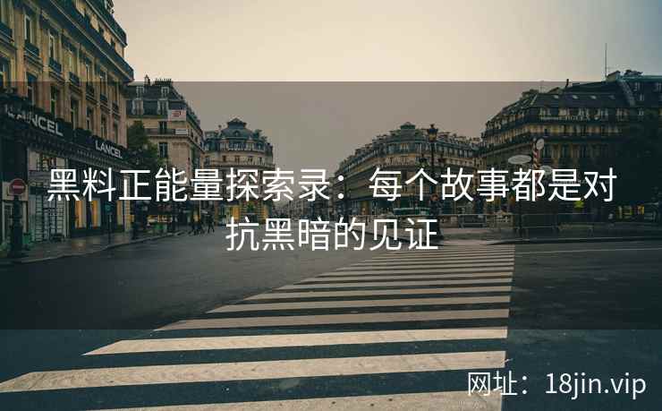 黑料正能量探索录:每个故事都是对抗黑暗的见证 黑料正能量探索录:每个故事都是对抗黑暗的见证