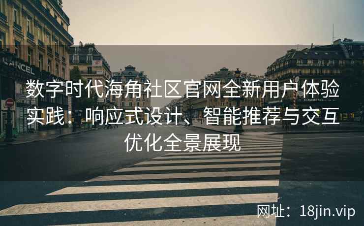 数字时代海角社区官网全新用户体验实践:响应式设计、智能推荐与交互优化全景展现 数字时代海角社区官网全新用户体验实践:响应式设计、智能推荐与交互优化全景展现