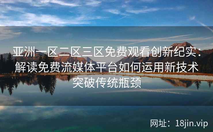 亚洲一区二区三区免费观看创新纪实:解读免费流媒体平台如何运用新技术突破传统瓶颈 亚洲一区二区三区免费观看创新纪实:解读免费流媒体平台如何运用新技术突破传统瓶颈