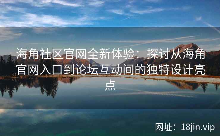 海角社区官网全新体验：探讨从海角官网入口到论坛互动间的独特设计亮点
